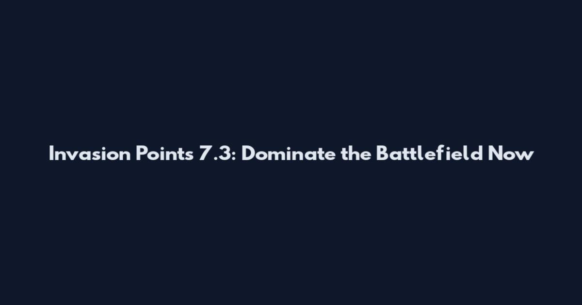 Invasion Points 7.3: Dominate the Battlefield Now