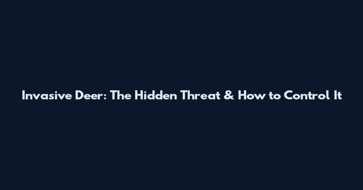 Invasive Deer: The Hidden Threat & How to Control It