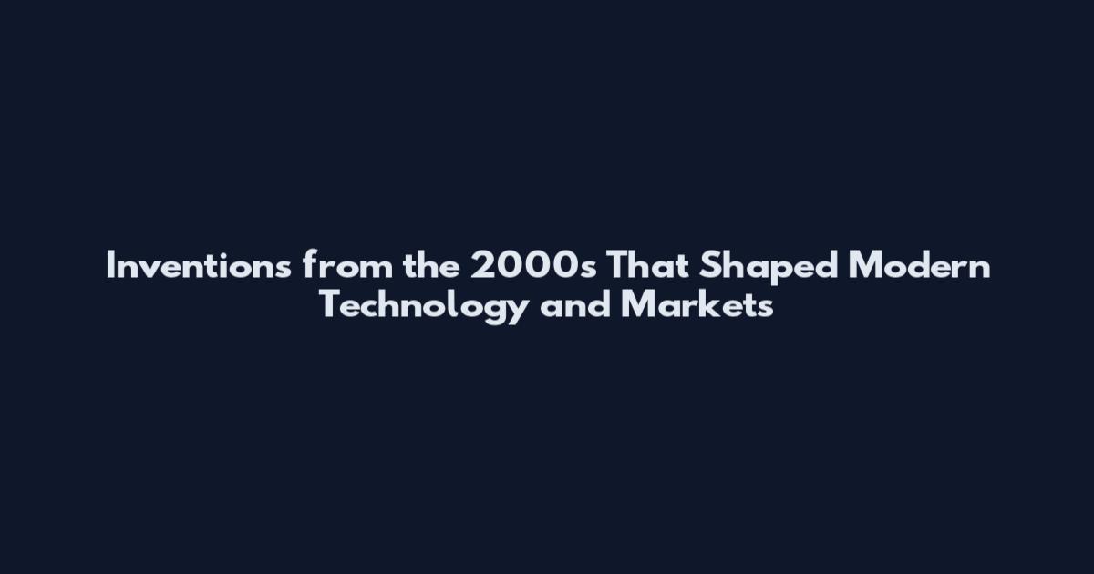 Inventions from the 2000s That Shaped Modern Technology and Markets
