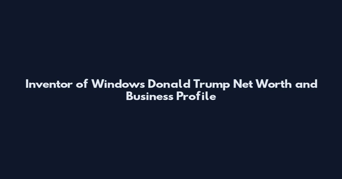 Inventor of Windows Donald Trump Net Worth and Business Profile