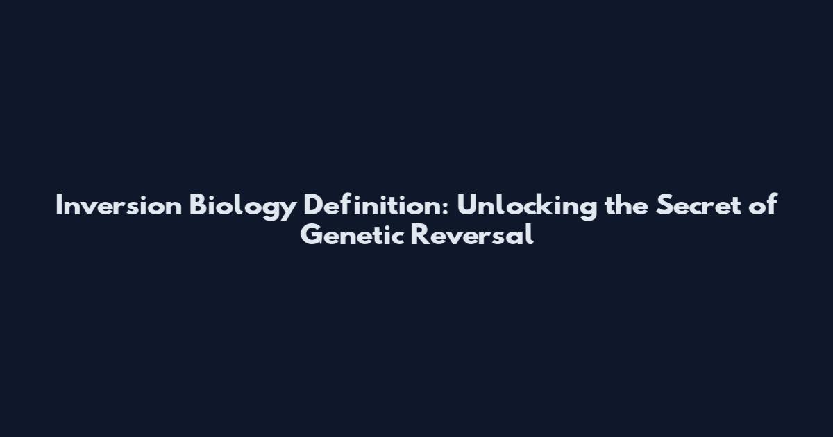 Inversion Biology Definition: Unlocking the Secret of Genetic Reversal