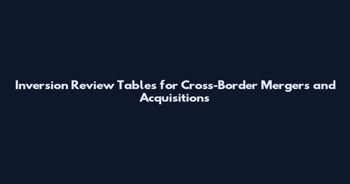 Inversion Review Tables for Cross-Border Mergers and Acquisitions