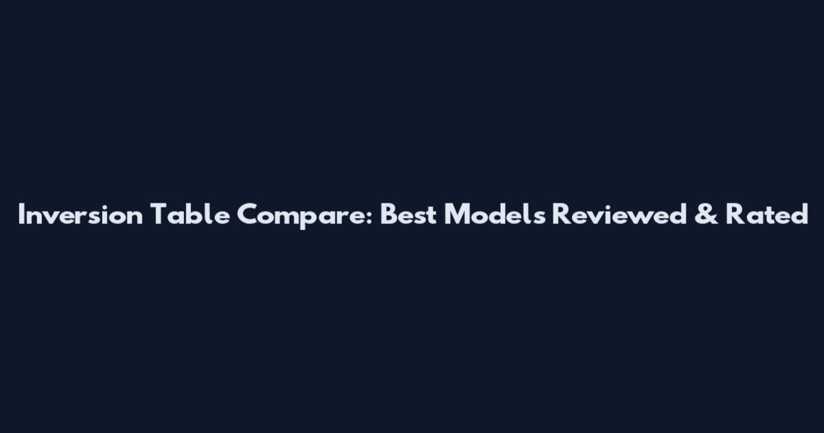 Inversion Table Compare: Best Models Reviewed & Rated