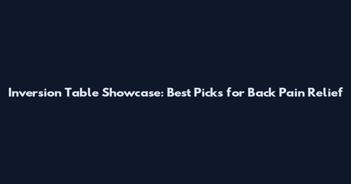 Inversion Table Showcase: Best Picks for Back Pain Relief