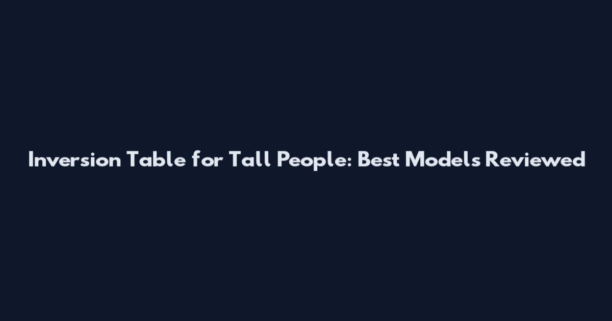 Inversion Table for Tall People: Best Models Reviewed