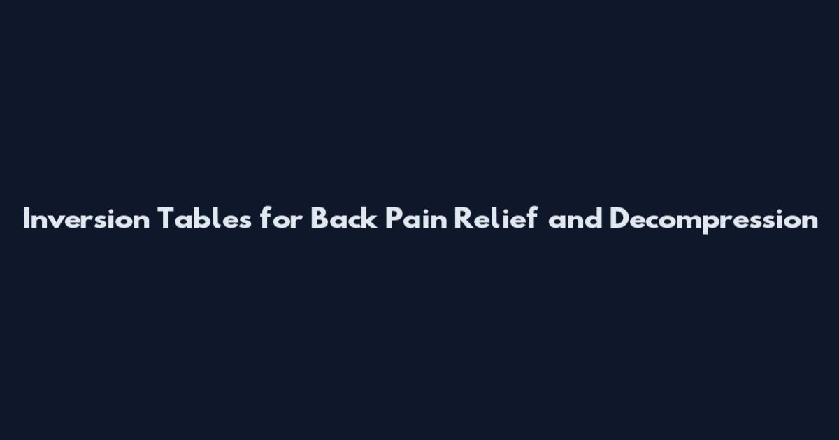 Inversion Tables for Back Pain Relief and Decompression
