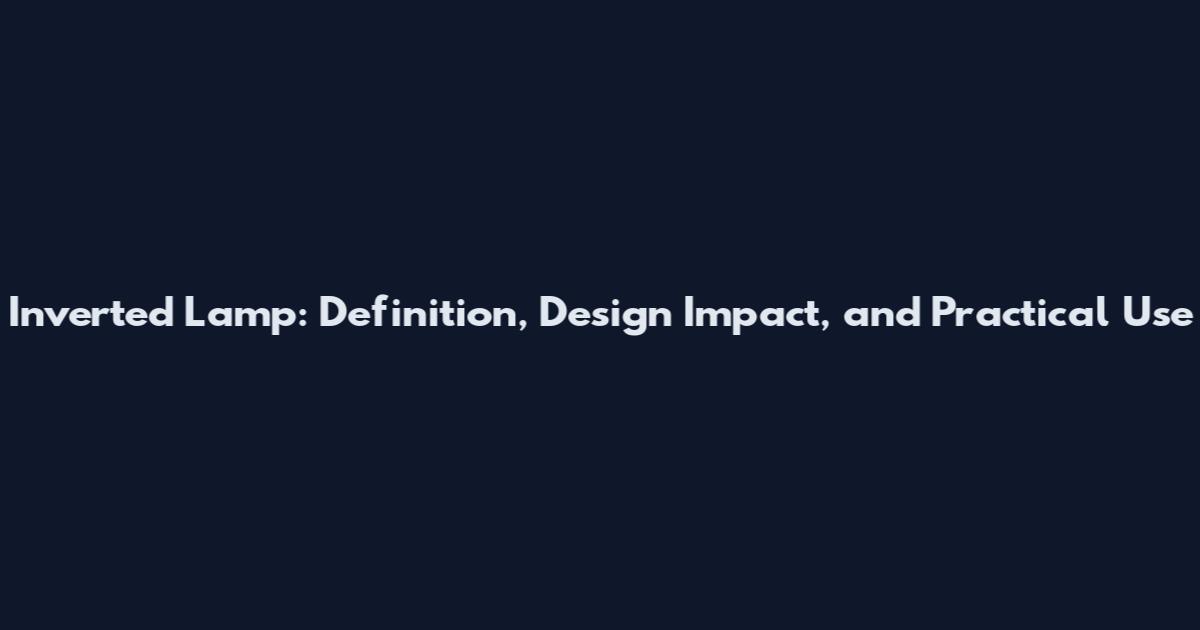 Inverted Lamp: Definition, Design Impact, and Practical Use