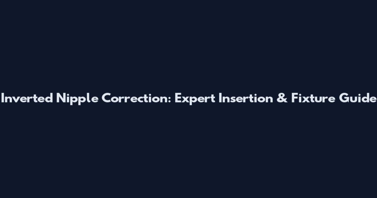 Inverted Nipple Correction: Expert Insertion & Fixture Guide