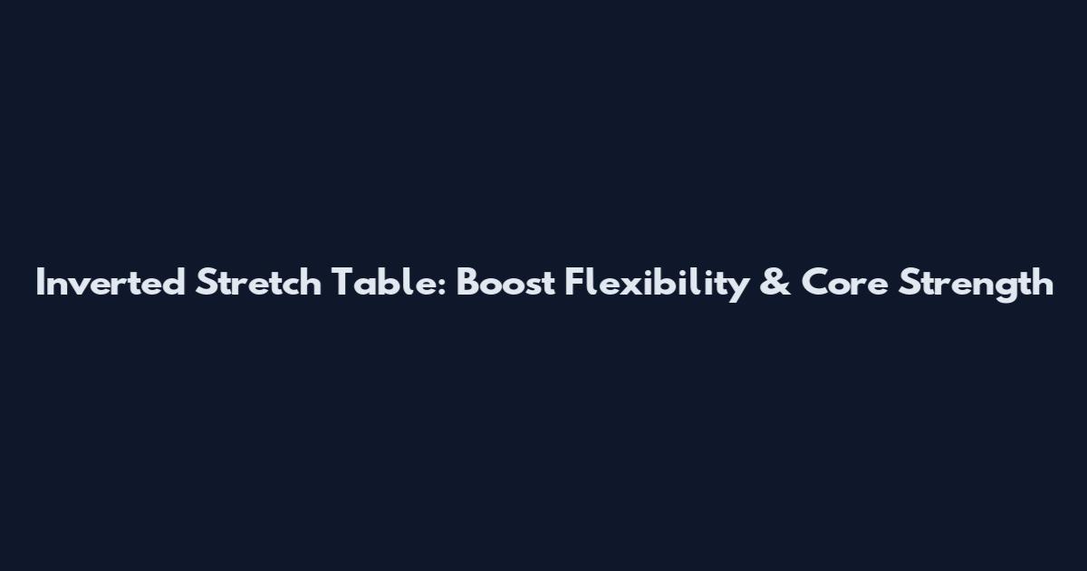 Inverted Stretch Table: Boost Flexibility & Core Strength