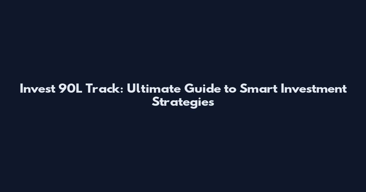 Invest 90L Track: Ultimate Guide to Smart Investment Strategies