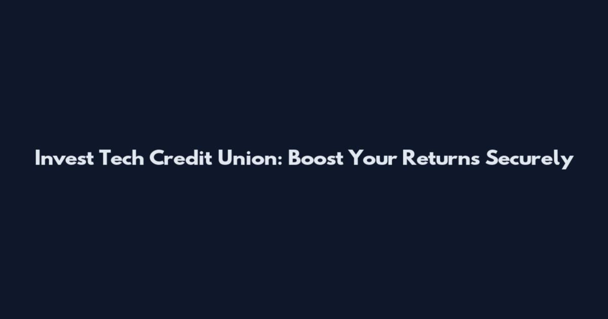 Invest Tech Credit Union: Boost Your Returns Securely
