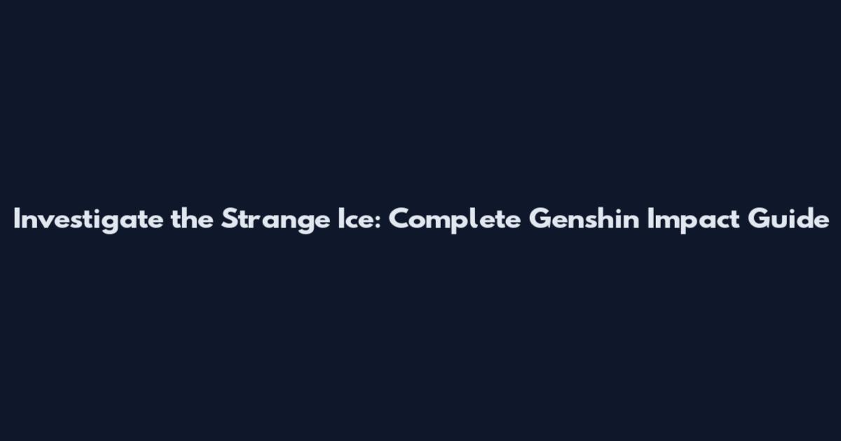 Investigate the Strange Ice: Complete Genshin Impact Guide