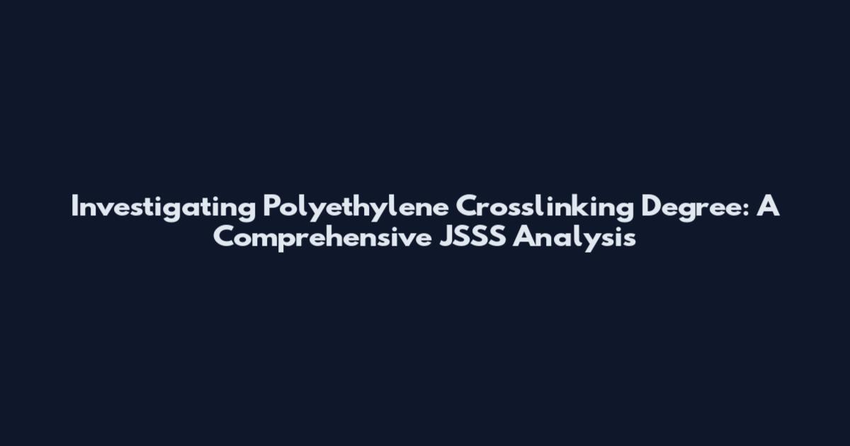 Investigating Polyethylene Crosslinking Degree: A Comprehensive JSSS Analysis