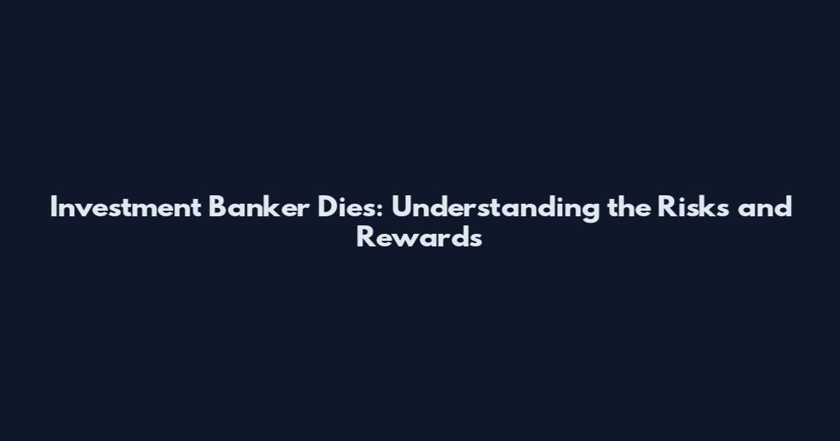 Investment Banker Dies: Understanding the Risks and Rewards