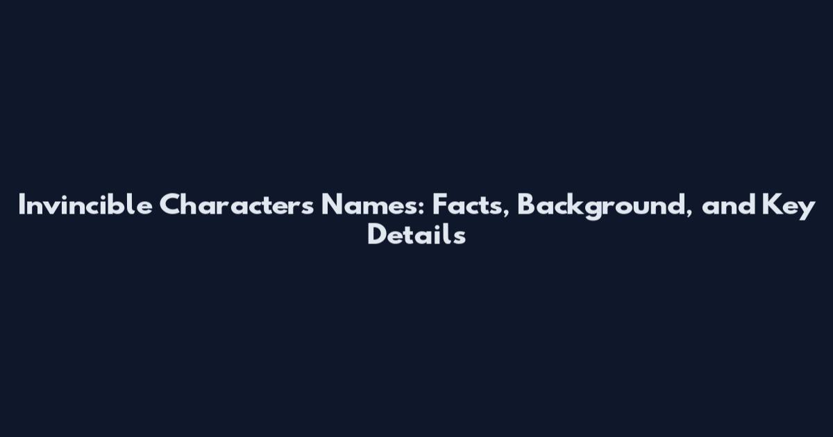 Invincible Characters Names: Facts, Background, and Key Details