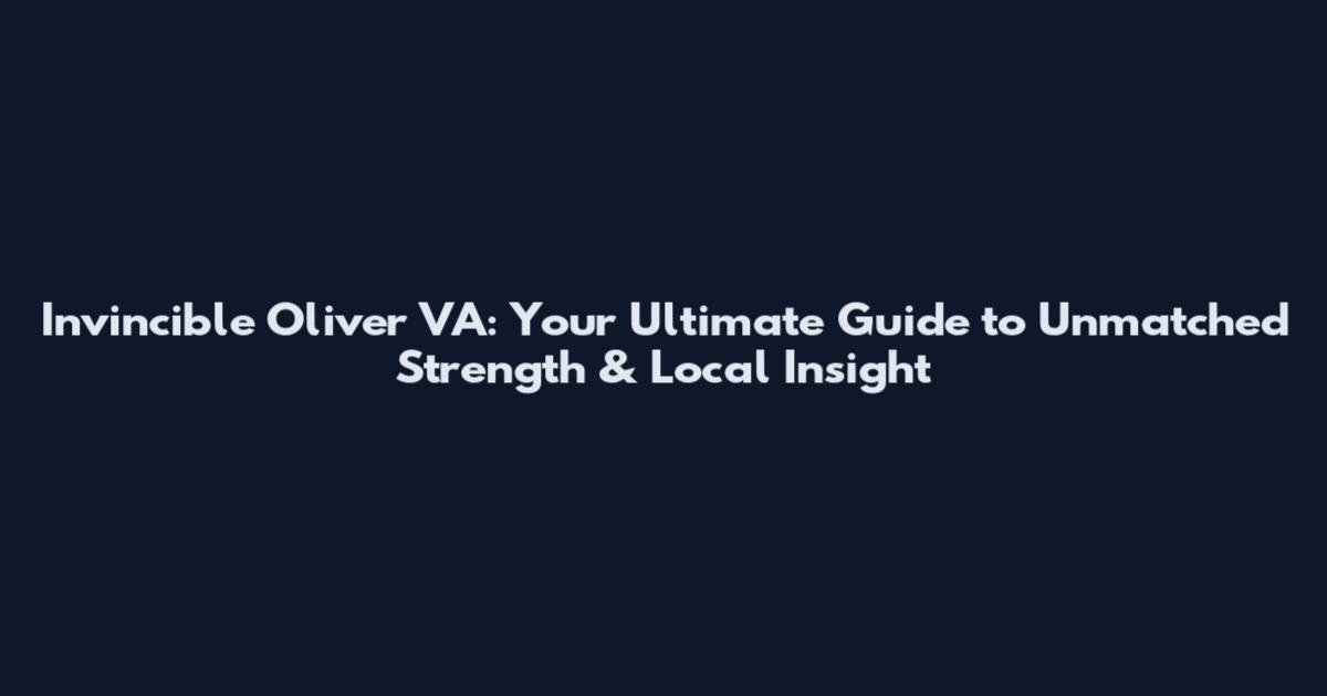 Invincible Oliver VA: Your Ultimate Guide to Unmatched Strength & Local Insight