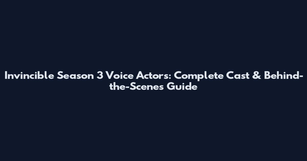 Invincible Season 3 Voice Actors: Complete Cast & Behind-the-Scenes Guide