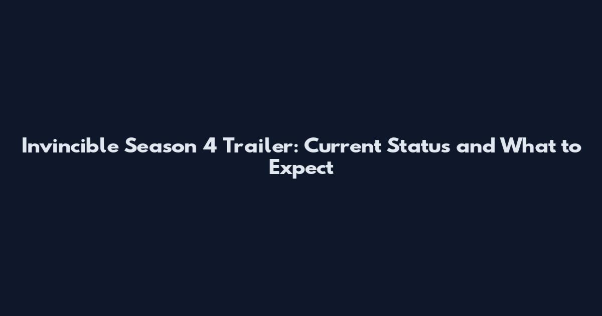 Invincible Season 4 Trailer: Current Status and What to Expect