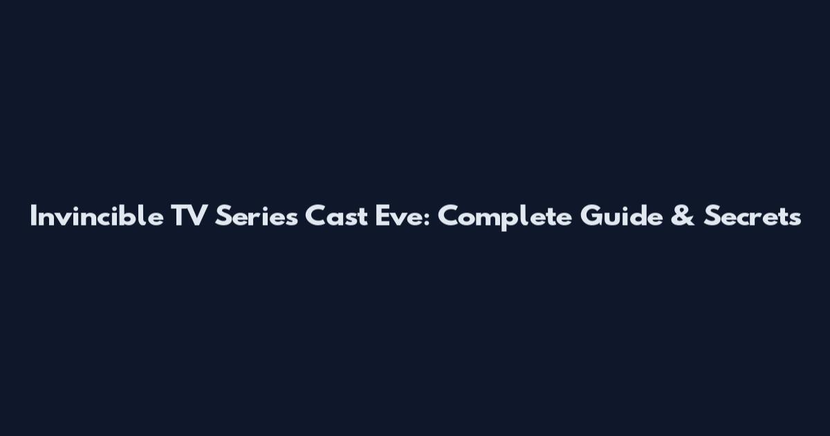 Invincible TV Series Cast Eve: Complete Guide & Secrets