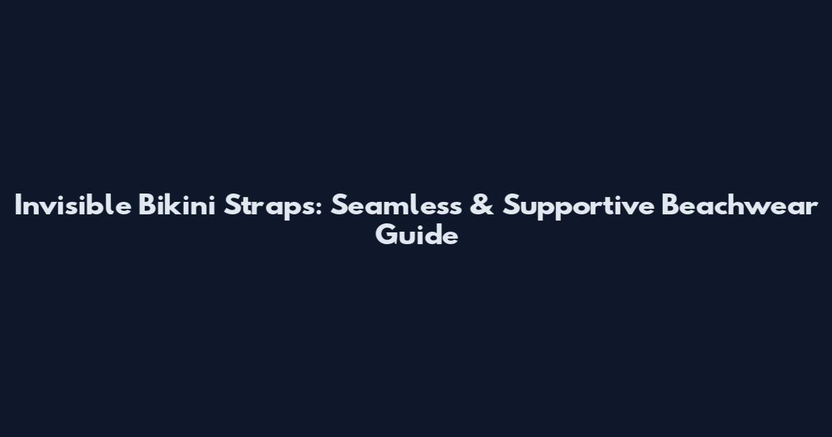 Invisible Bikini Straps: Seamless & Supportive Beachwear Guide