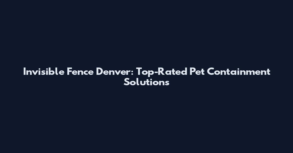 Invisible Fence Denver: Top-Rated Pet Containment Solutions