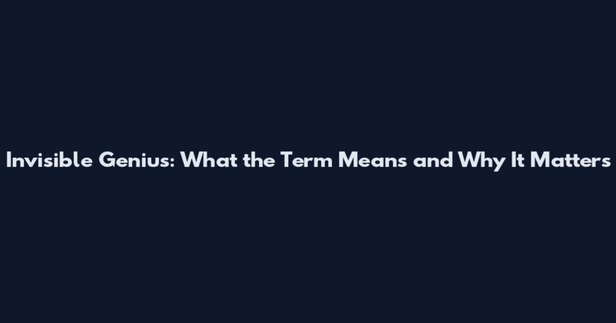 Invisible Genius: What the Term Means and Why It Matters