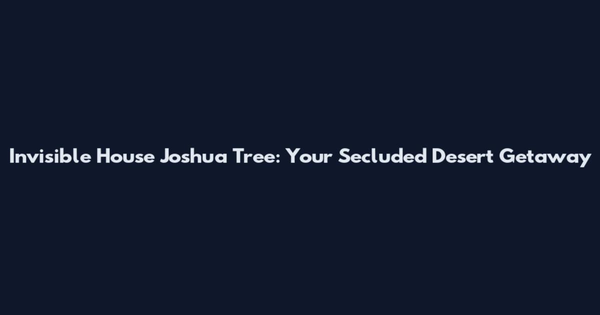 Invisible House Joshua Tree: Your Secluded Desert Getaway