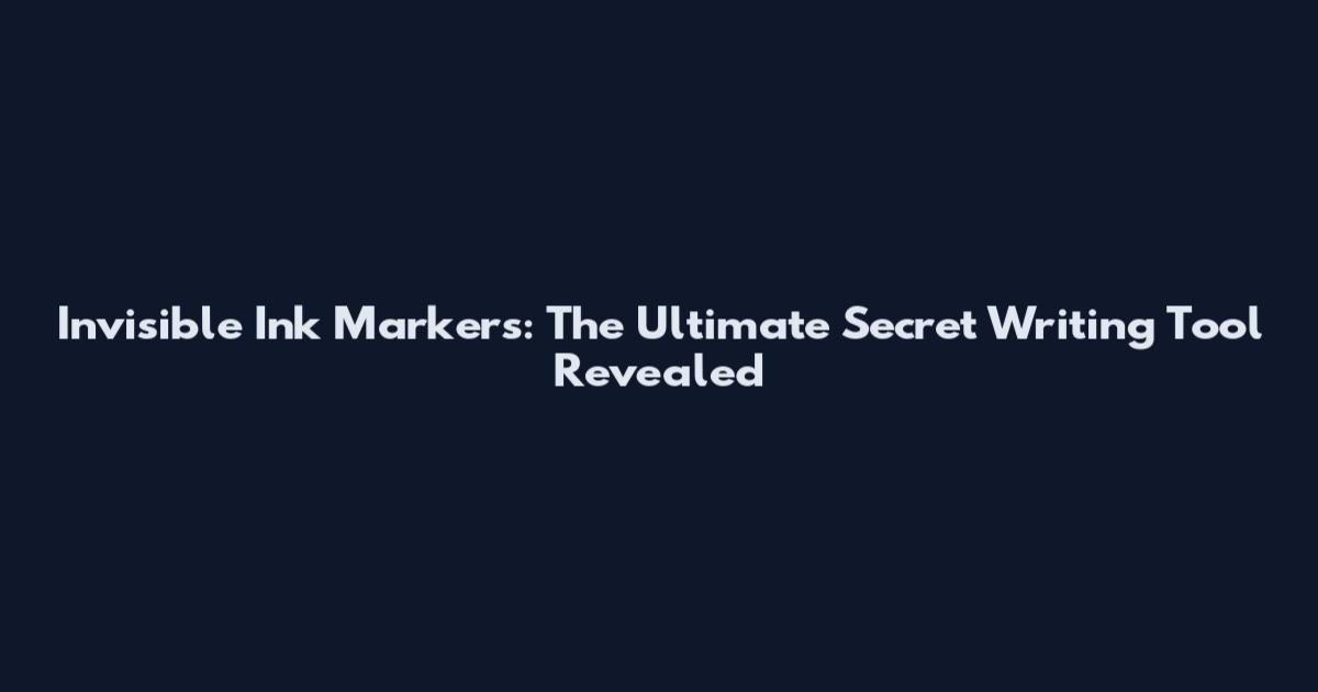 Invisible Ink Markers: The Ultimate Secret Writing Tool Revealed