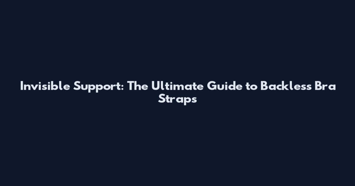 Invisible Support: The Ultimate Guide to Backless Bra Straps
