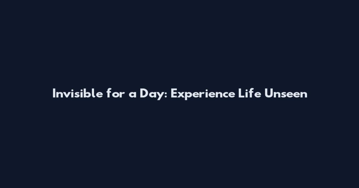 Invisible for a Day: Experience Life Unseen