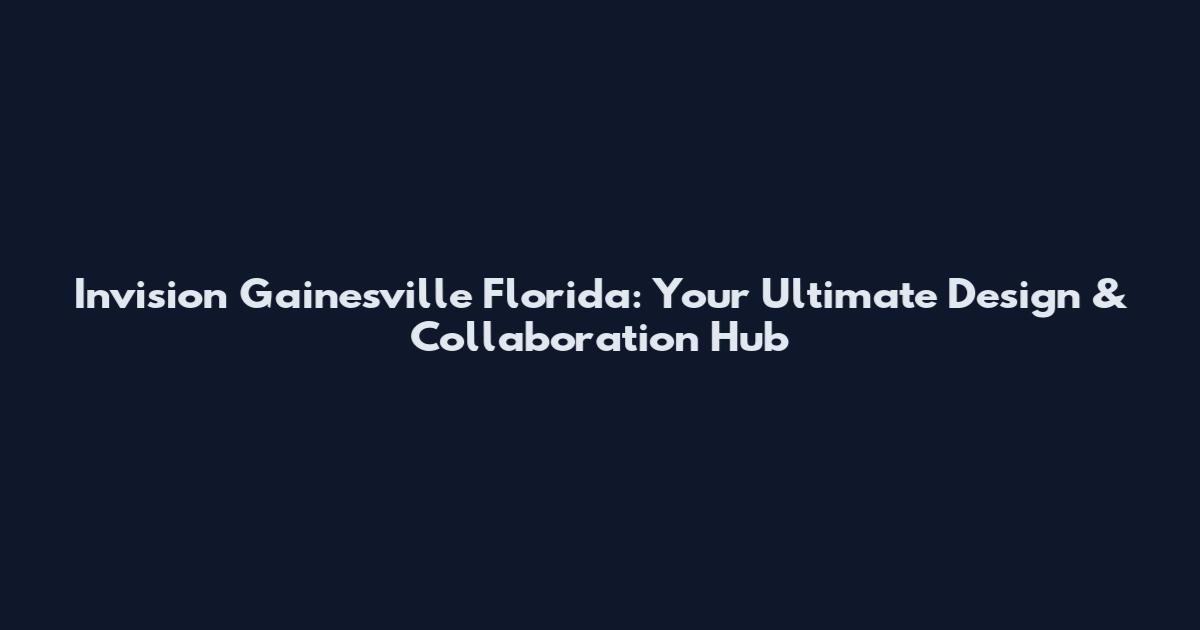 Invision Gainesville Florida: Your Ultimate Design & Collaboration Hub