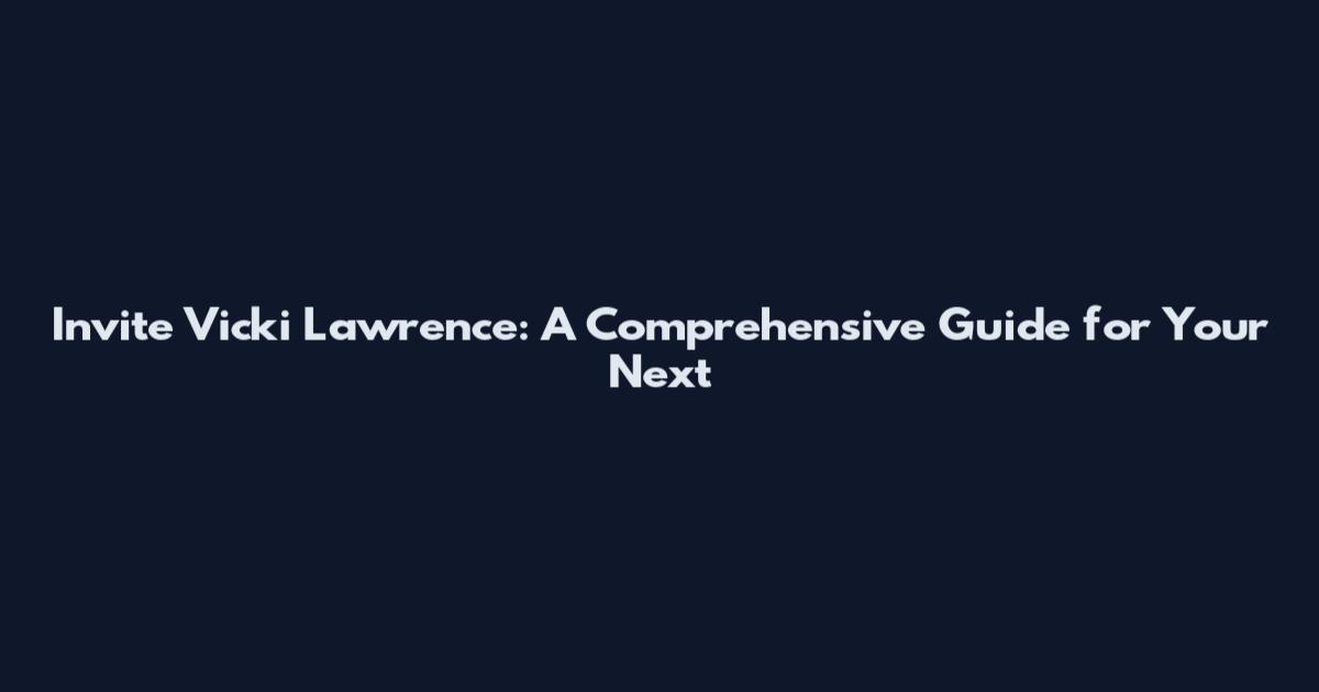 Invite Vicki Lawrence: A Comprehensive Guide for Your Next