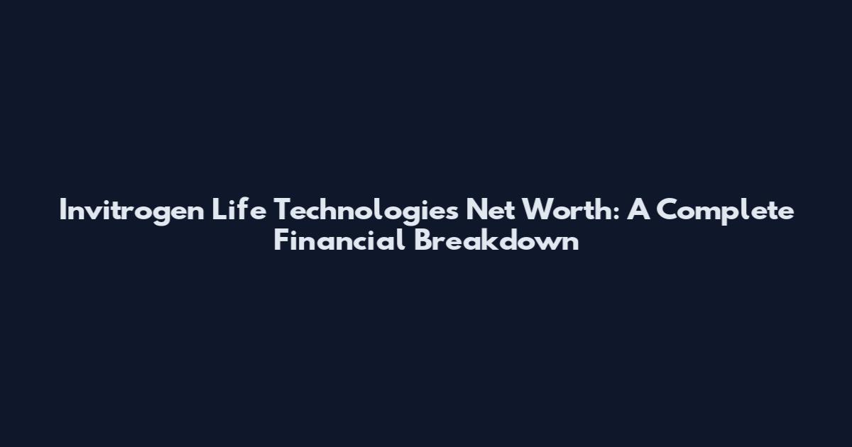 Invitrogen Life Technologies Net Worth: A Complete Financial Breakdown