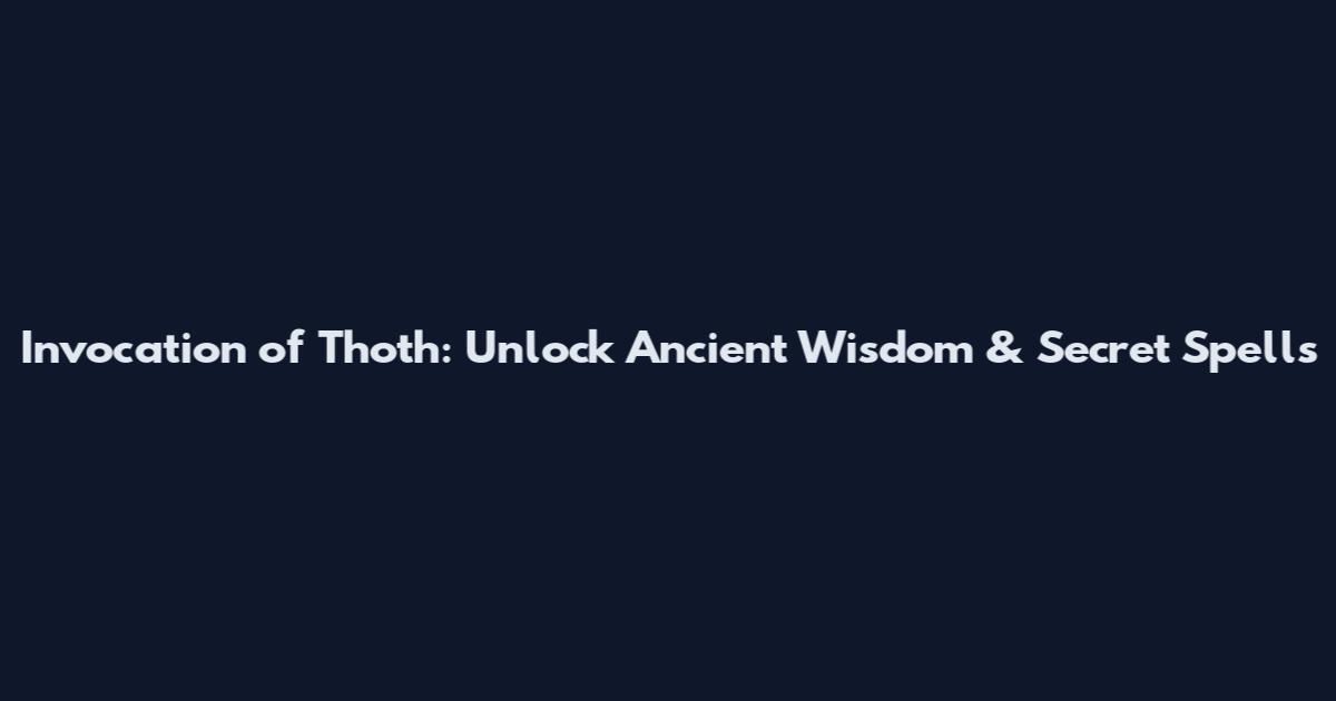 Invocation of Thoth: Unlock Ancient Wisdom & Secret Spells