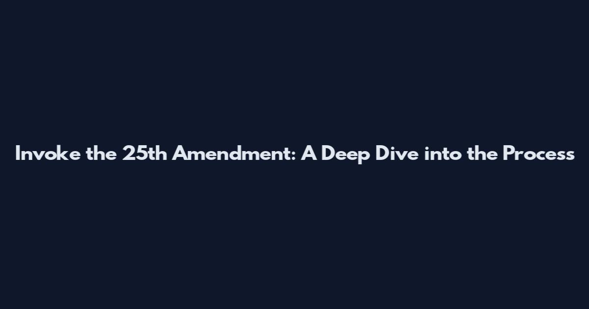 Invoke the 25th Amendment: A Deep Dive into the Process