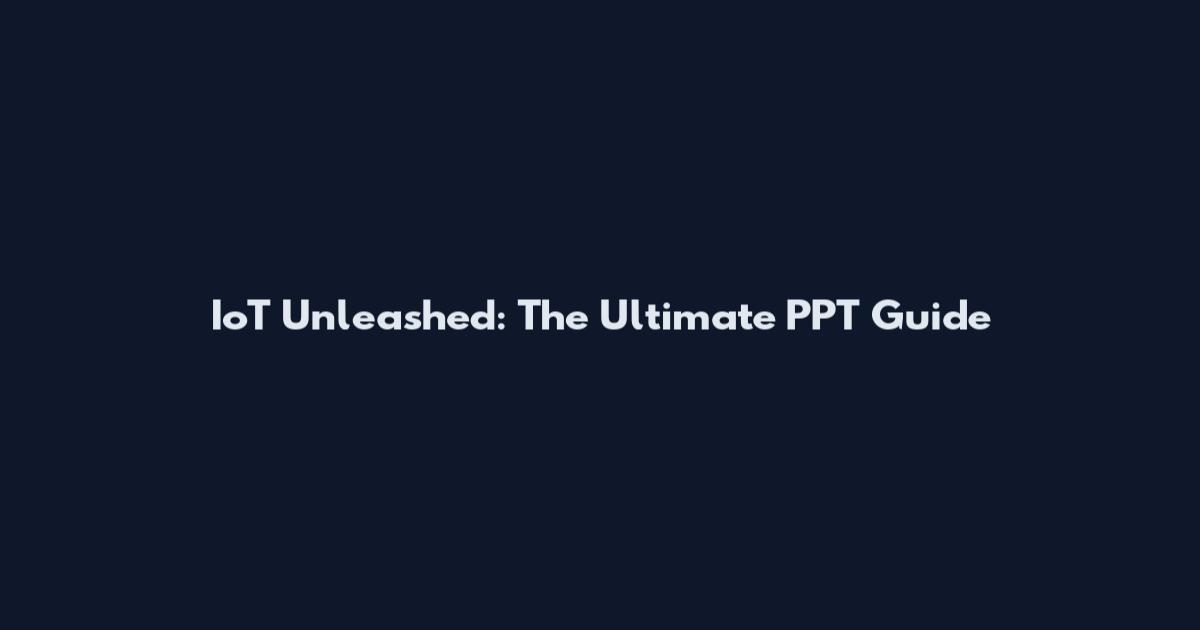 IoT Unleashed: The Ultimate PPT Guide