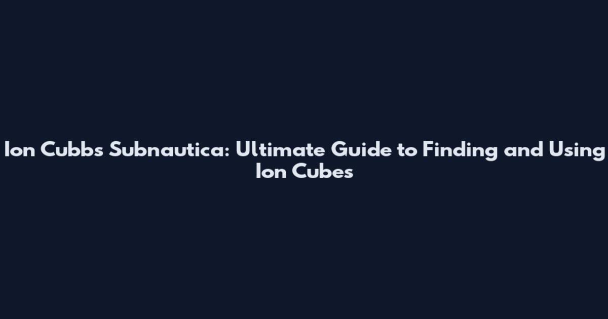 Ion Cubbs Subnautica: Ultimate Guide to Finding and Using Ion Cubes