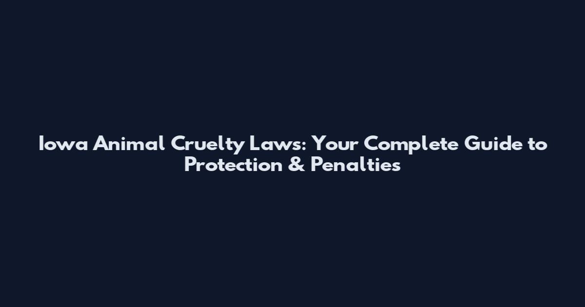 Iowa Animal Cruelty Laws: Your Complete Guide to Protection & Penalties