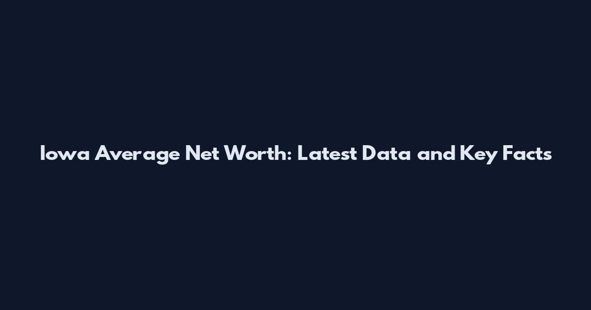 Iowa Average Net Worth: Latest Data and Key Facts