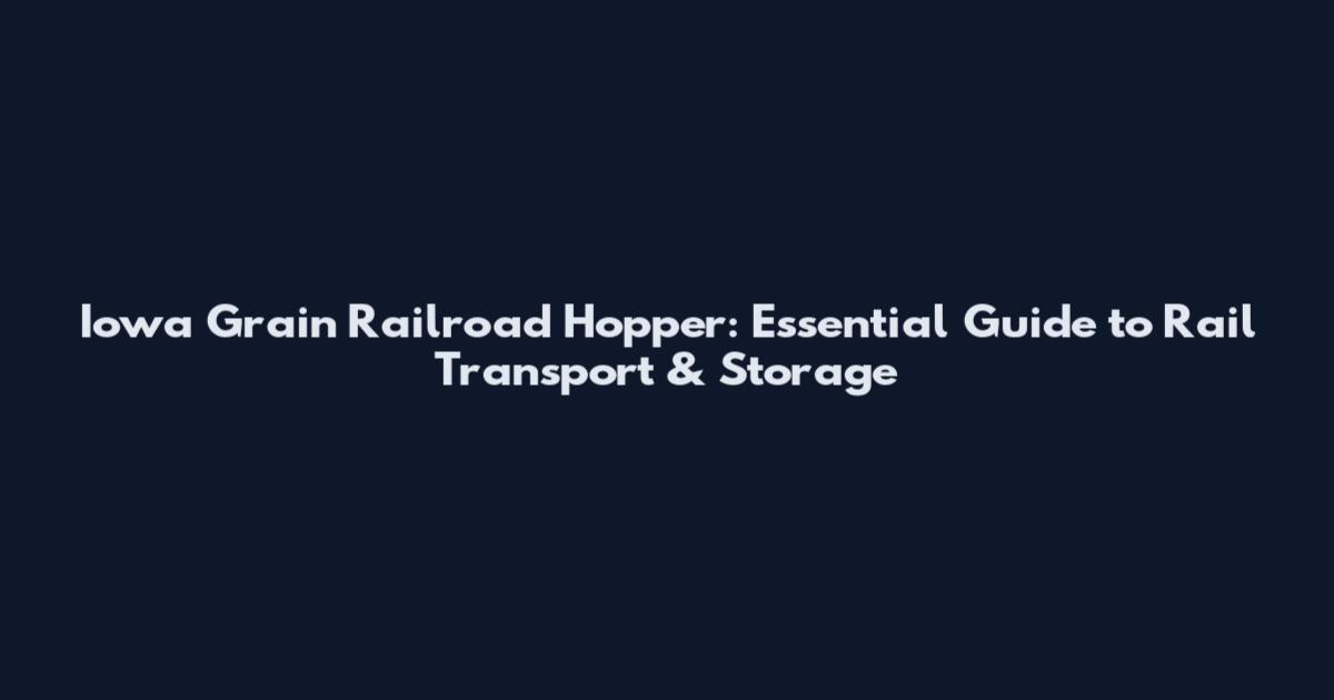 Iowa Grain Railroad Hopper: Essential Guide to Rail Transport & Storage