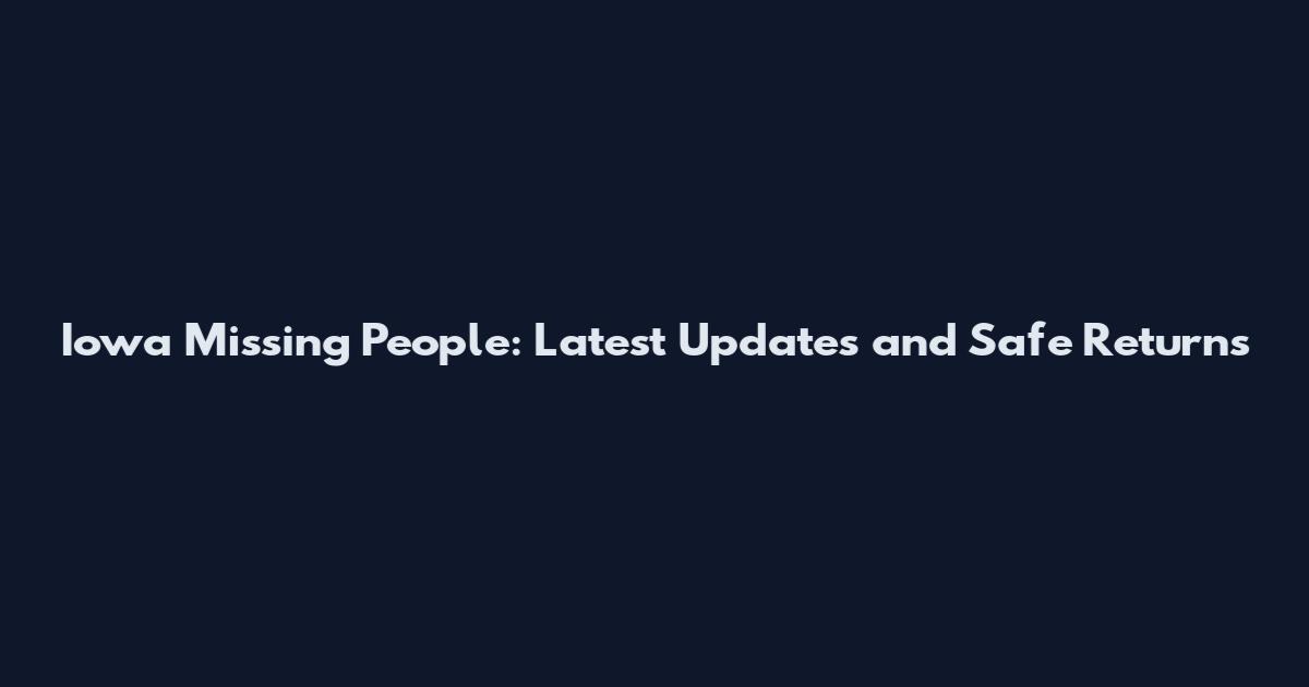 Iowa Missing People: Latest Updates and Safe Returns