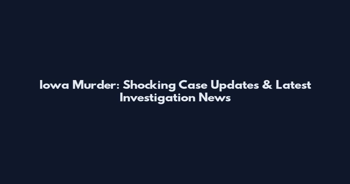 Iowa Murder: Shocking Case Updates & Latest Investigation News