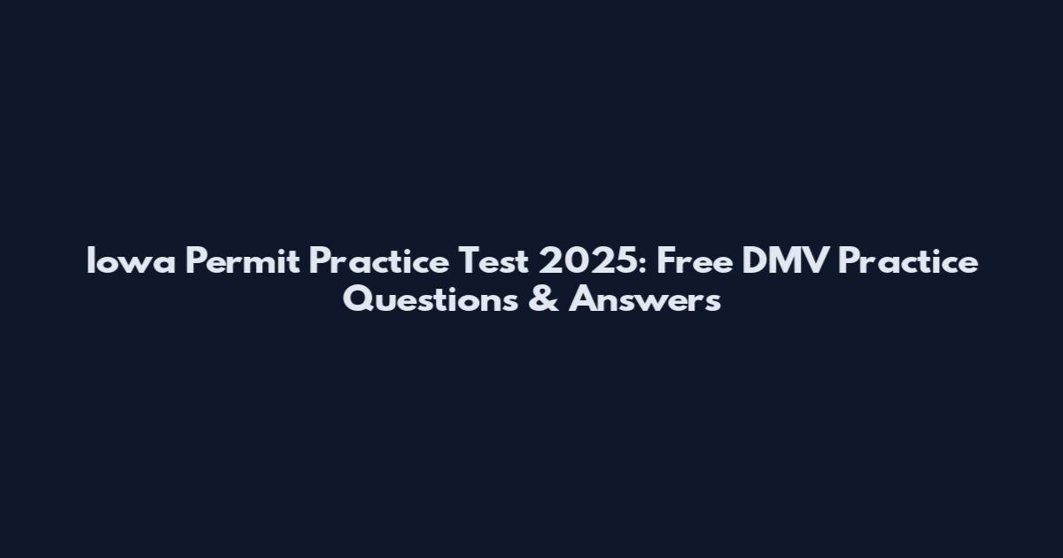 Iowa Permit Practice Test 2025: Free DMV Practice Questions & Answers