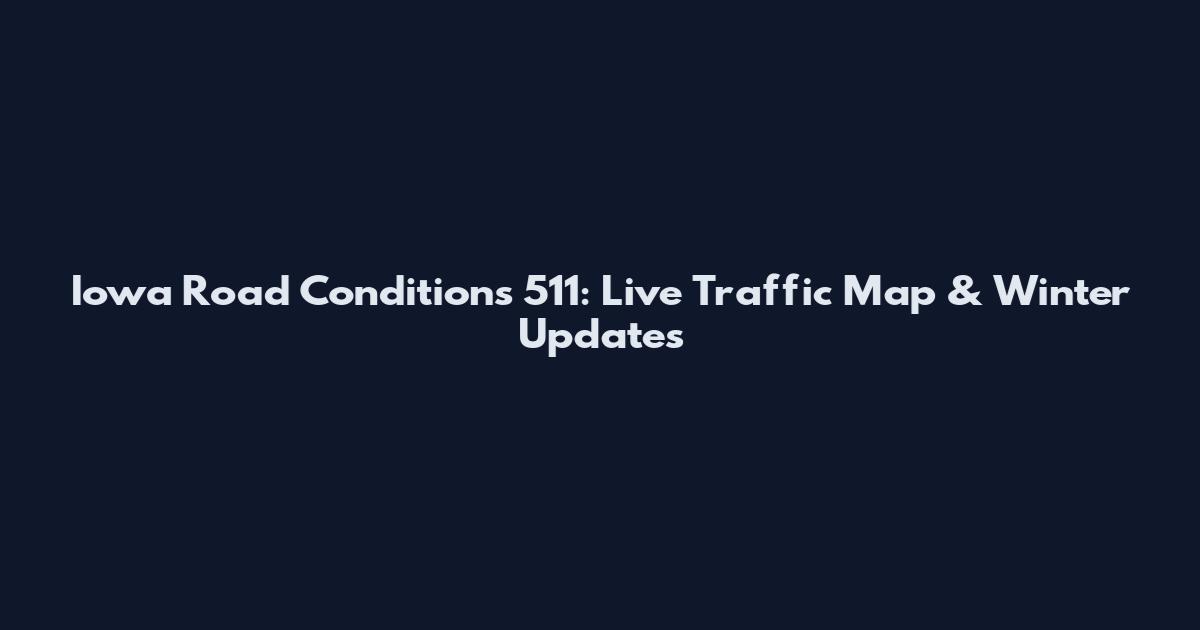 Iowa Road Conditions 511: Live Traffic Map & Winter Updates
