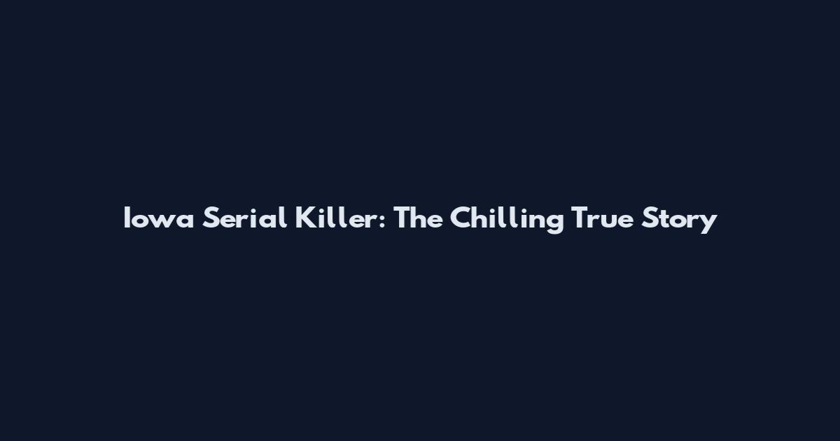 Iowa Serial Killer: The Chilling True Story