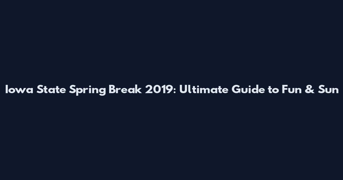 Iowa State Spring Break 2019: Ultimate Guide to Fun & Sun