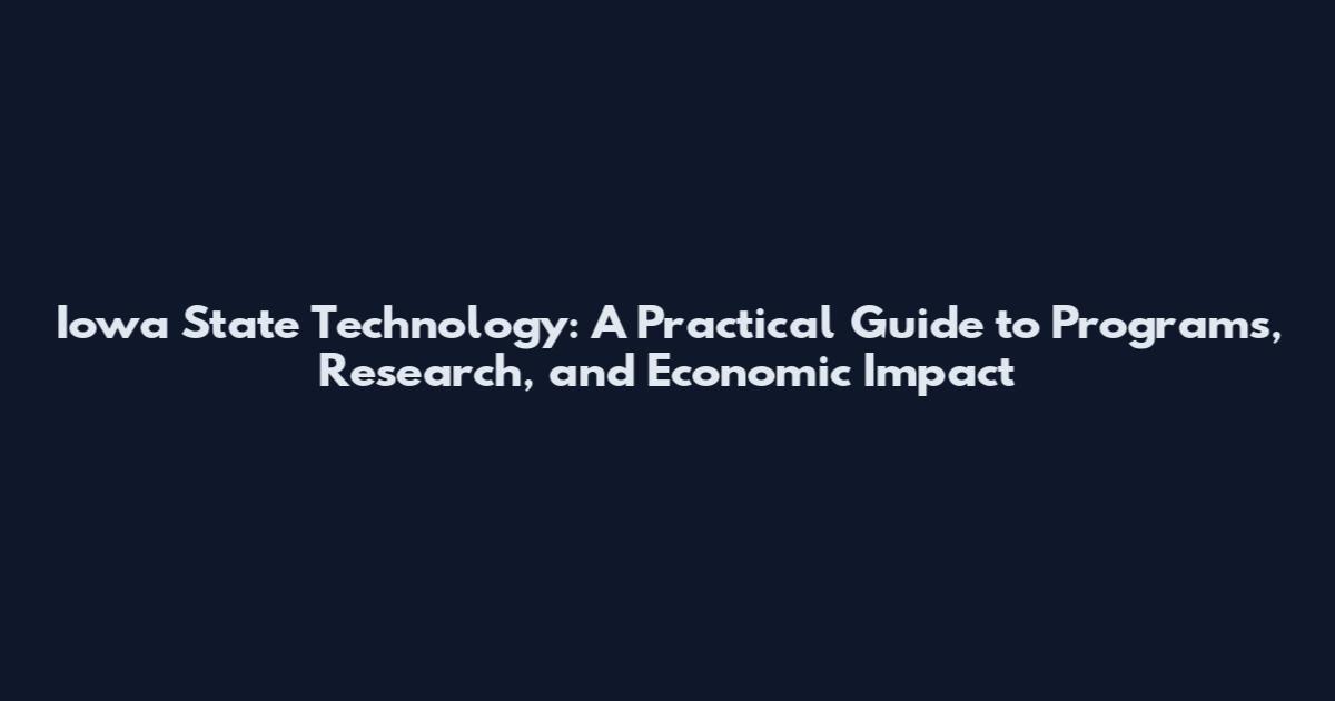 Iowa State Technology: A Practical Guide to Programs, Research, and Economic Impact