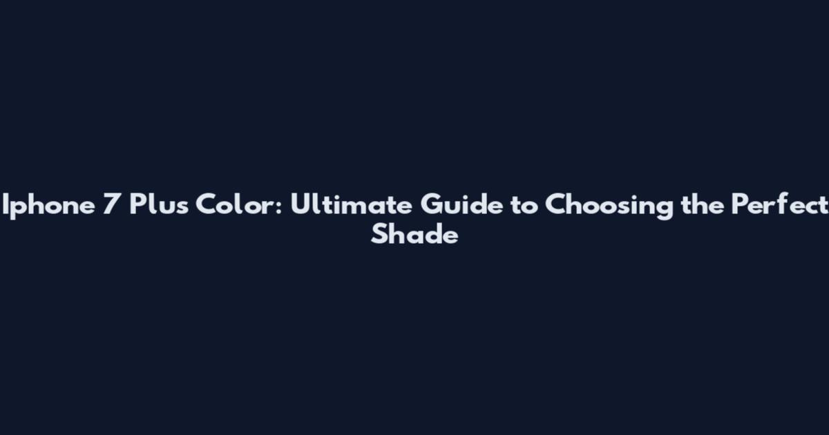 Iphone 7 Plus Color: Ultimate Guide to Choosing the Perfect Shade
