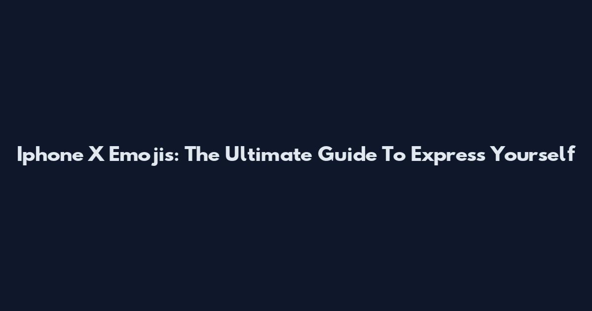 Iphone X Emojis: The Ultimate Guide To Express Yourself