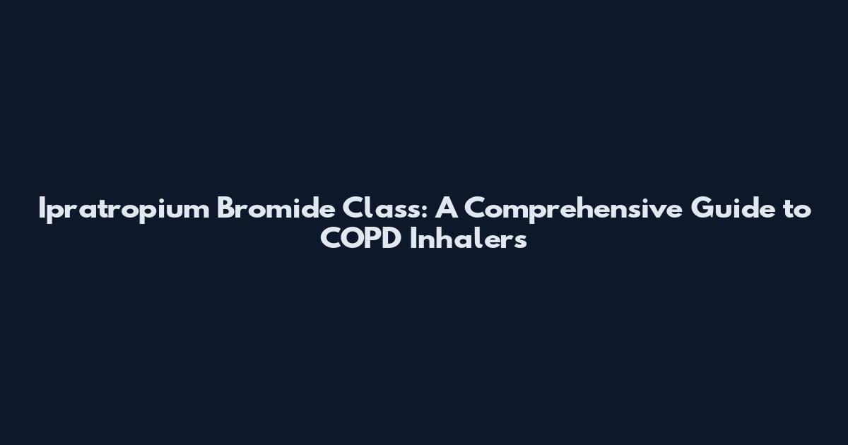 Ipratropium Bromide Class: A Comprehensive Guide to COPD Inhalers